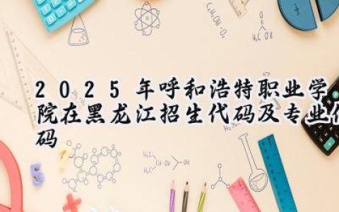 2025年呼和浩特职业学院在黑龙江招生代码及专业代码
