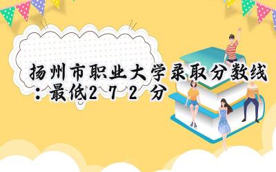 扬州市职业大学2024录取分数线：最低272分