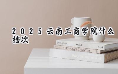 2025云南工商学院什么档次