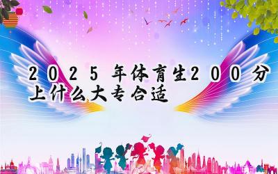 2025年体育生200分上什么大专合适