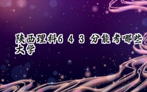 陕西理科643分能考哪些大学