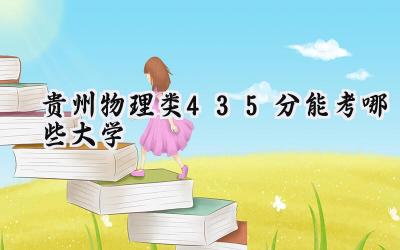 贵州物理类435分能考哪些大学
