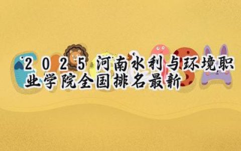 2025河南水利与环境职业学院全国排名最新