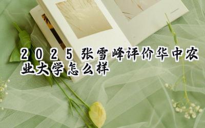 2025张雪峰评价华中农业大学怎么样