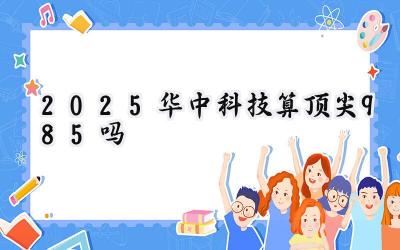 2025华中科技算顶尖985吗