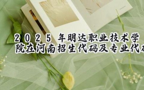 2025年明达职业技术学院在河南招生代码及专业代码