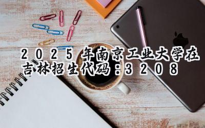 2025年南京工业大学在吉林招生代码：3208