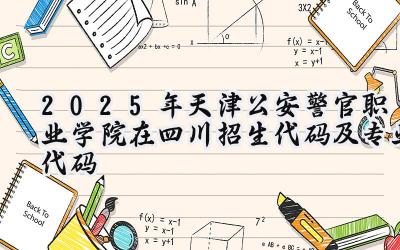 2025年天津公安警官职业学院在四川招生代码及专业代码