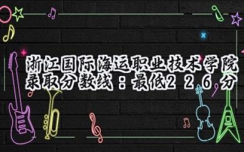浙江国际海运职业技术学院2024录取分数线：最低226分
