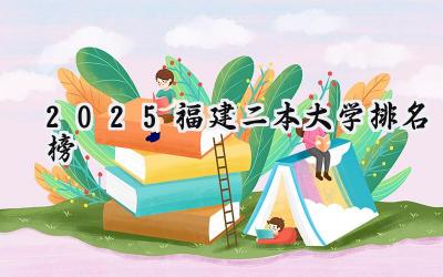 2025福建二本大学排名榜
