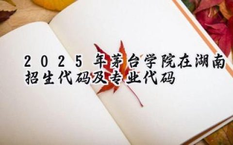2025年茅台学院在湖南招生代码及专业代码