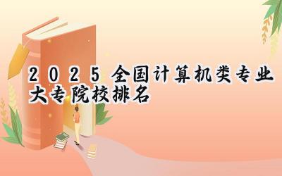 2025全国计算机类专业大专院校排名