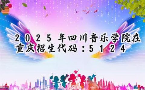 2025年四川音乐学院在重庆招生代码：5124