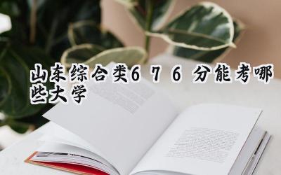 山东综合类676分能考哪些大学