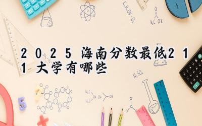 2025海南分数最低211大学有哪些