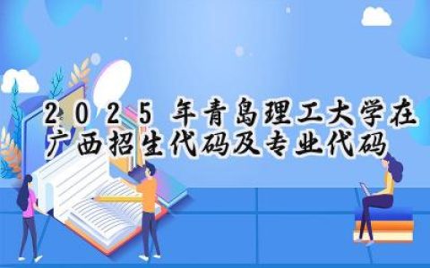 2025年青岛理工大学在广西招生代码及专业代码