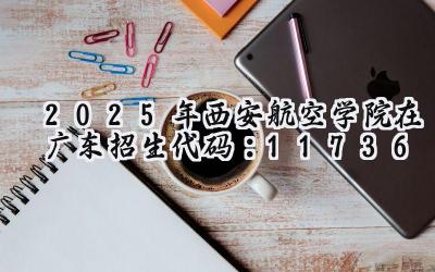 2025年西安航空学院在广东招生代码：11736