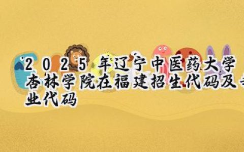 2025年辽宁中医药大学杏林学院在福建招生代码及专业代码