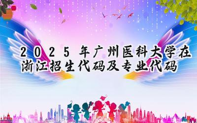 2025年广州医科大学在浙江招生代码及专业代码