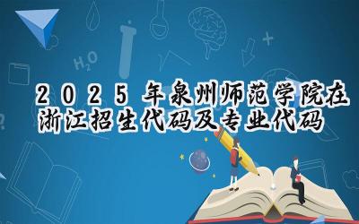 2025年泉州师范学院在浙江招生代码及专业代码