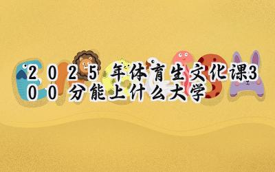 2025年体育生文化课300分能上什么大学