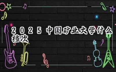 2025中国矿业大学什么档次