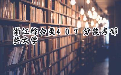 浙江综合类407分能考哪些大学