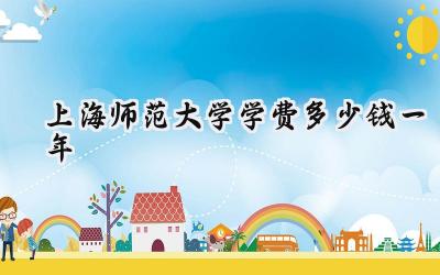 上海师范大学学费多少钱一年