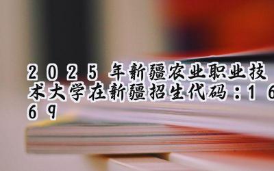 2025年新疆农业职业技术大学在新疆招生代码：1669