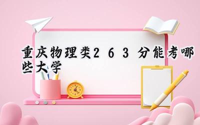 重庆物理类263分能考哪些大学