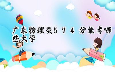 广东物理类574分能考哪些大学
