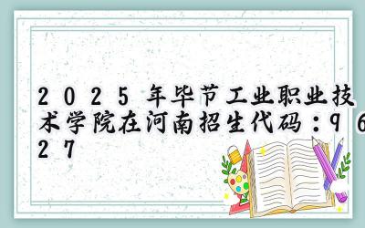 2025年毕节工业职业技术学院在河南招生代码：9627