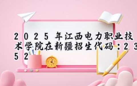 2025年江西电力职业技术学院在新疆招生代码：2352