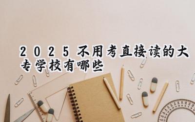 2025不用考直接读的大专学校有哪些