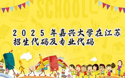 2025年嘉兴大学在江苏招生代码及专业代码