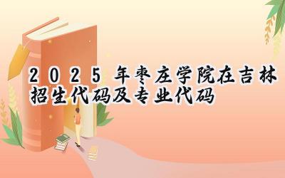 2025年枣庄学院在吉林招生代码及专业代码