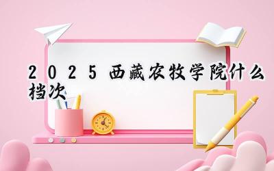 2025西藏农牧学院什么档次
