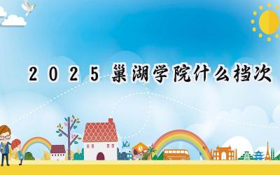 2025巢湖学院什么档次