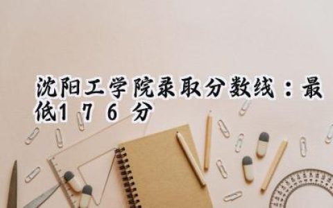 沈阳工学院2024录取分数线：最低176分