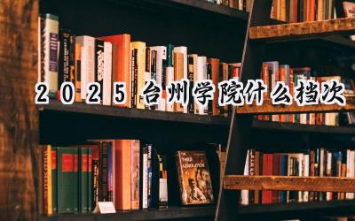 2025台州学院什么档次
