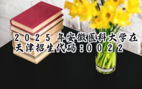 2025年安徽医科大学在天津招生代码：0022