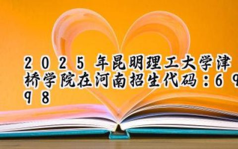 2025年昆明理工大学津桥学院在河南招生代码：6998