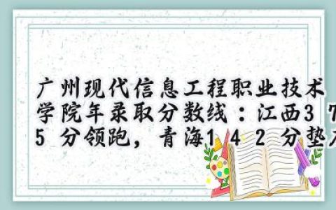 广州现代信息工程职业技术学院2024年录取分数线：江西375分领跑，青海142分垫底