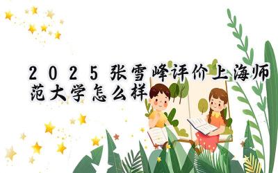 2025张雪峰评价上海师范大学怎么样