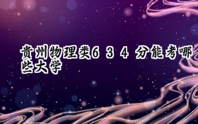 贵州物理类634分能考哪些大学