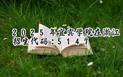 2025年宜宾学院在浙江招生代码：5147