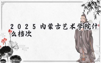 2025内蒙古艺术学院什么档次