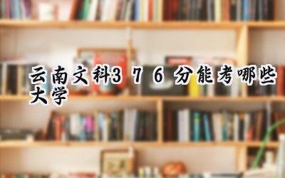 云南文科376分能考哪些大学