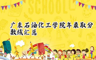 广东石油化工学院2024年录取分数线汇总