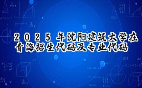 2025年沈阳建筑大学在青海招生代码及专业代码